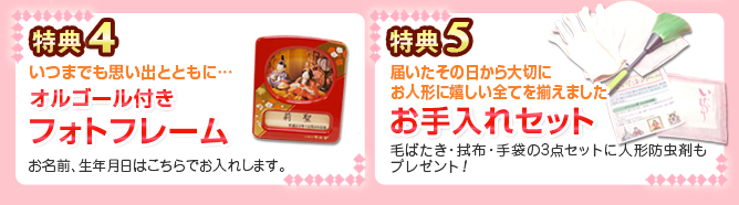 特典4 いつまでも思い出とともに… オルゴール付き フォトフレーム 写真とお名前、生年月日はこちらでお入れします。 特典5 届いたその日から、お人形に嬉しい全てが揃っています。お手入れセット 毛ばたき・拭布・手袋の3点セットに
人形防虫剤もプレゼント!