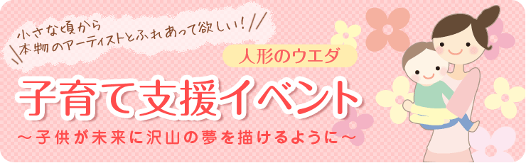 小さな頃から本物のアーティストとふれあって欲しい！ 人形のウエダ　子育て支援イベント　〜子供が未来に沢山の夢を描けるように〜