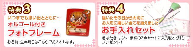特典3「うれしいひな祭り」のメロディーを優しく奏でるフォトフレームです。
写真とお名前、生年月日はこちらでお入れします。 
特典4 届いたその日から、お人形に嬉しい全てが揃っています。お手入れセット 「毛ばたき・拭布・手袋」のお手入れ3点セット
とお人形へ安心してお使える人形用防虫剤を
プレゼントいたします。