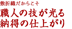 敷折織だからこそ　職人の技がヒカル納得の仕上がり