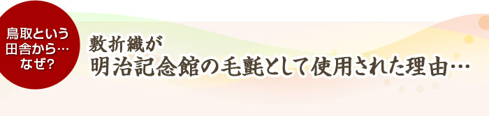 鳥取という田舎から…なぜ？　敷折織が明治記念館の毛氈として使用された理由…