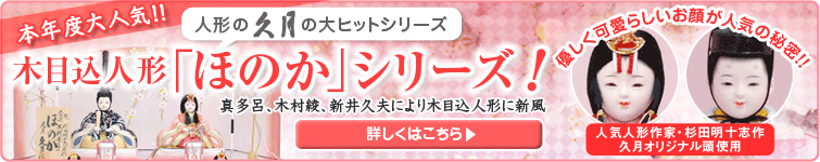 本年度大人気！！ 木目込人形「ほのか」シリーズ！ 真多呂、木村綾、新井久夫により木目込み人形に新風 優しく可愛らしいお顔が人気の秘密！！ 人気人形作家・杉田明十志作久月オリジナル頭使用 詳しくはこちら！