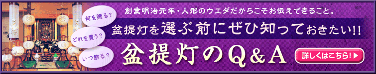 創業145年・人形のウエダだからこそお伝えできること。「何を贈る？」「どれを買う？」「いつ飾る？」盆提灯を選ぶ前にぜひ知っておきたい！！盆提灯のQ＆A詳しくはこちら！