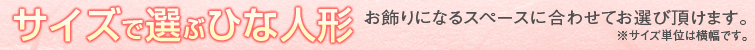 サイズで選ぶひな人形　お飾りになるスペースにあわせてお選びいただけます。※サイズ単位は横幅です。