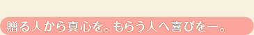 贈る人から真心を。もらう人へ喜びを。