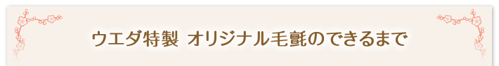 ウエダ特製　オリジナル毛氈のできるまで