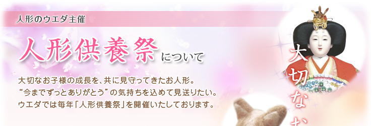 人形のウエダ主催　人形供養祭について　大切なお子様の成長を、共に見守ってきたお人形。