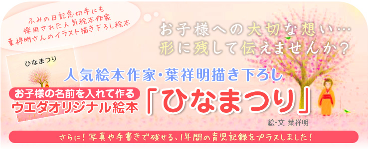 ふみの日記念切手にも採用された世界的イラストレーター葉祥明さんのイラスト描き下ろし絵本 お子様への大切な想い…形に残して伝えませんか? お子様の名前を入れて作る ウエダオリジナル絵本「ひなまつり」絵・文 葉祥明 さらに写真や手書きで残せる、1年間の育児記録をプラスしました!