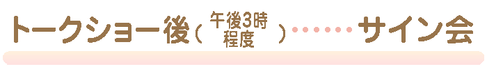 トークショー後（午後3時程度）サイン会