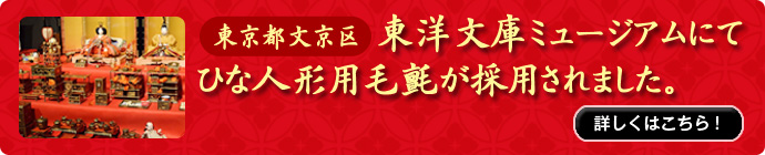 東京都文京区 東洋文庫ミュージアムにてひな人形用毛氈が採用されました。　詳しくはこちら！