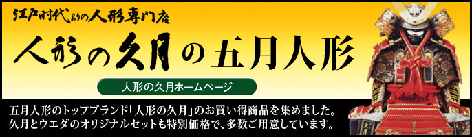 江戸時代より人形専門店　人形の久月の五月人形　人形の久月の五月人形　人形の久月ホームページ　五月人形のトップブランド「人形の久月」のお買い得商品を集めました。久月とウエダのオリジナルセットも特別価格で、多数ご用意しています。