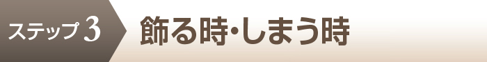 ステップ3 飾る時・しまう時を見る