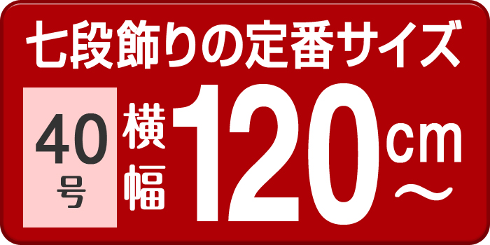 七段飾りの定番サイズ 40号 横幅120cm〜